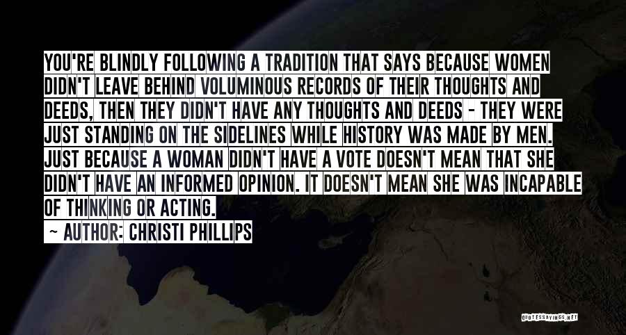 Christi Phillips Quotes: You're Blindly Following A Tradition That Says Because Women Didn't Leave Behind Voluminous Records Of Their Thoughts And Deeds, Then