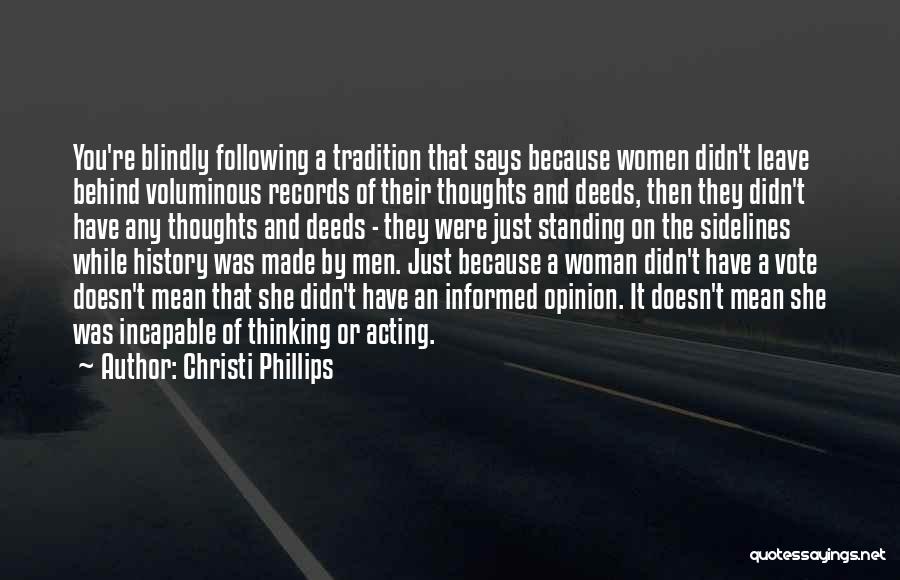 Christi Phillips Quotes: You're Blindly Following A Tradition That Says Because Women Didn't Leave Behind Voluminous Records Of Their Thoughts And Deeds, Then