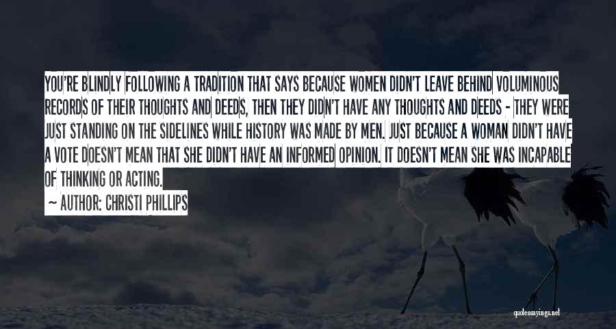 Christi Phillips Quotes: You're Blindly Following A Tradition That Says Because Women Didn't Leave Behind Voluminous Records Of Their Thoughts And Deeds, Then