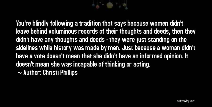 Christi Phillips Quotes: You're Blindly Following A Tradition That Says Because Women Didn't Leave Behind Voluminous Records Of Their Thoughts And Deeds, Then