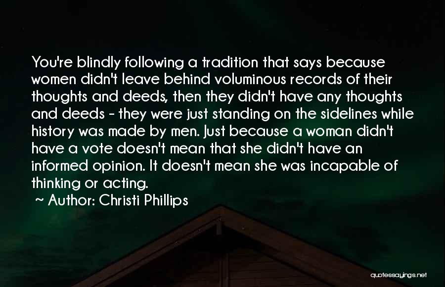 Christi Phillips Quotes: You're Blindly Following A Tradition That Says Because Women Didn't Leave Behind Voluminous Records Of Their Thoughts And Deeds, Then