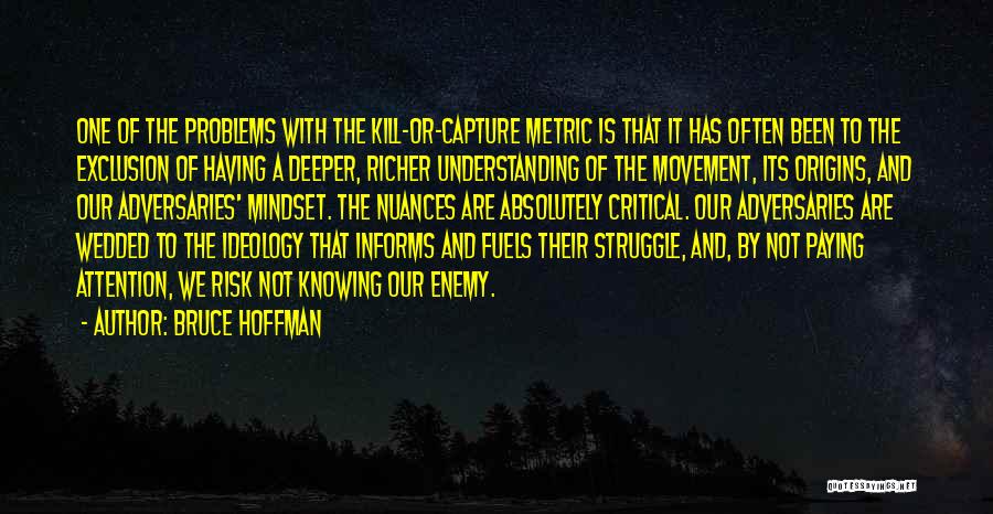 Bruce Hoffman Quotes: One Of The Problems With The Kill-or-capture Metric Is That It Has Often Been To The Exclusion Of Having A