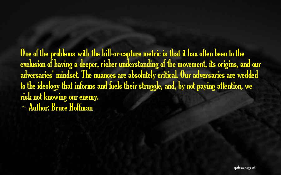 Bruce Hoffman Quotes: One Of The Problems With The Kill-or-capture Metric Is That It Has Often Been To The Exclusion Of Having A