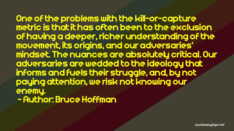 Bruce Hoffman Quotes: One Of The Problems With The Kill-or-capture Metric Is That It Has Often Been To The Exclusion Of Having A