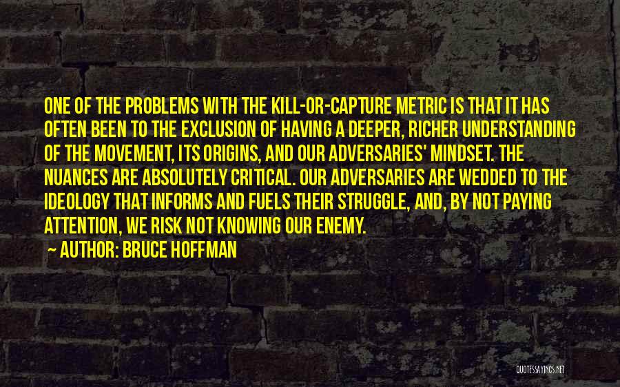 Bruce Hoffman Quotes: One Of The Problems With The Kill-or-capture Metric Is That It Has Often Been To The Exclusion Of Having A