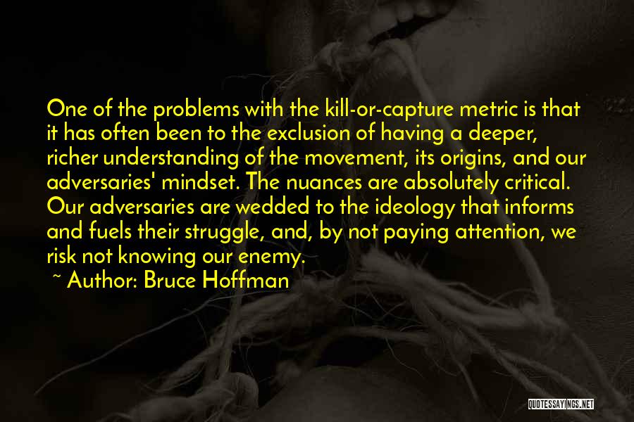 Bruce Hoffman Quotes: One Of The Problems With The Kill-or-capture Metric Is That It Has Often Been To The Exclusion Of Having A