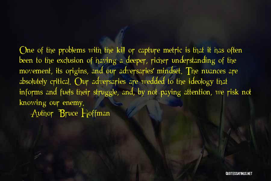 Bruce Hoffman Quotes: One Of The Problems With The Kill-or-capture Metric Is That It Has Often Been To The Exclusion Of Having A