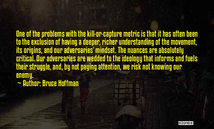 Bruce Hoffman Quotes: One Of The Problems With The Kill-or-capture Metric Is That It Has Often Been To The Exclusion Of Having A