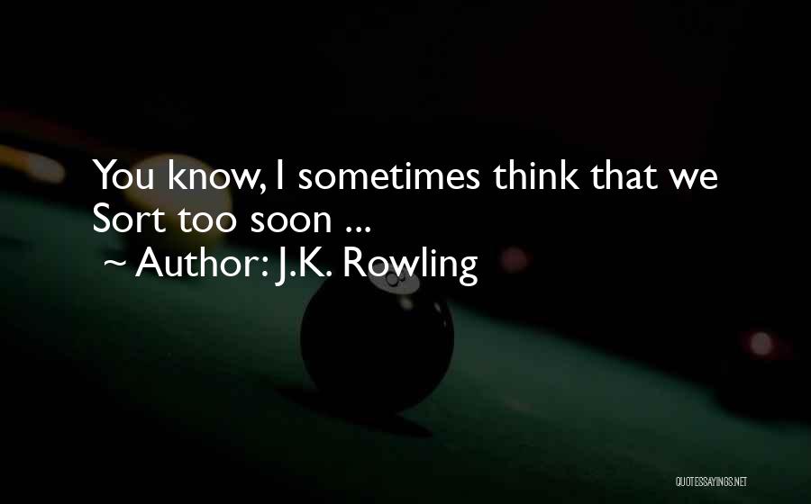 J.K. Rowling Quotes: You Know, I Sometimes Think That We Sort Too Soon ...