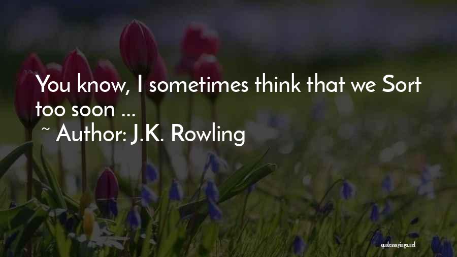 J.K. Rowling Quotes: You Know, I Sometimes Think That We Sort Too Soon ...