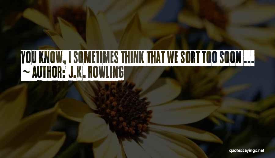 J.K. Rowling Quotes: You Know, I Sometimes Think That We Sort Too Soon ...