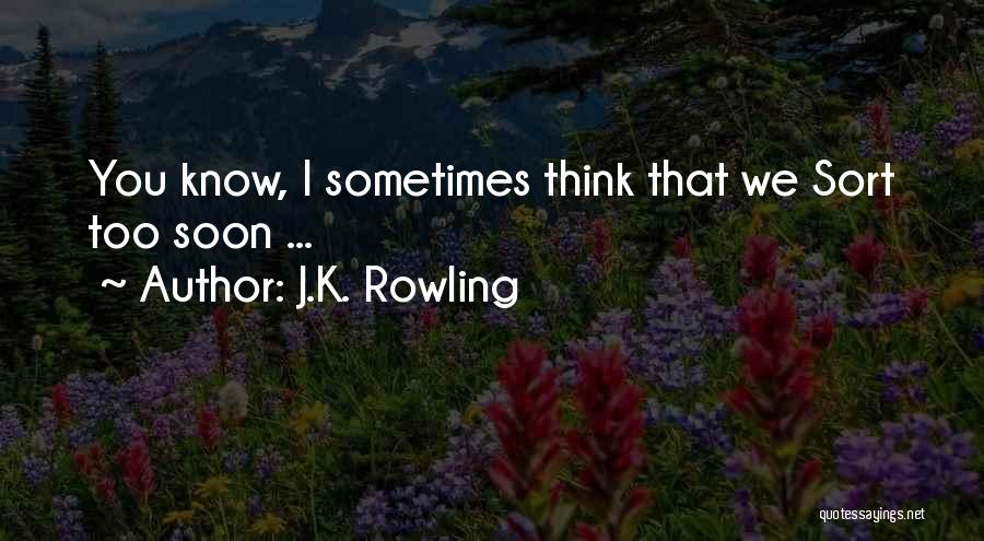 J.K. Rowling Quotes: You Know, I Sometimes Think That We Sort Too Soon ...