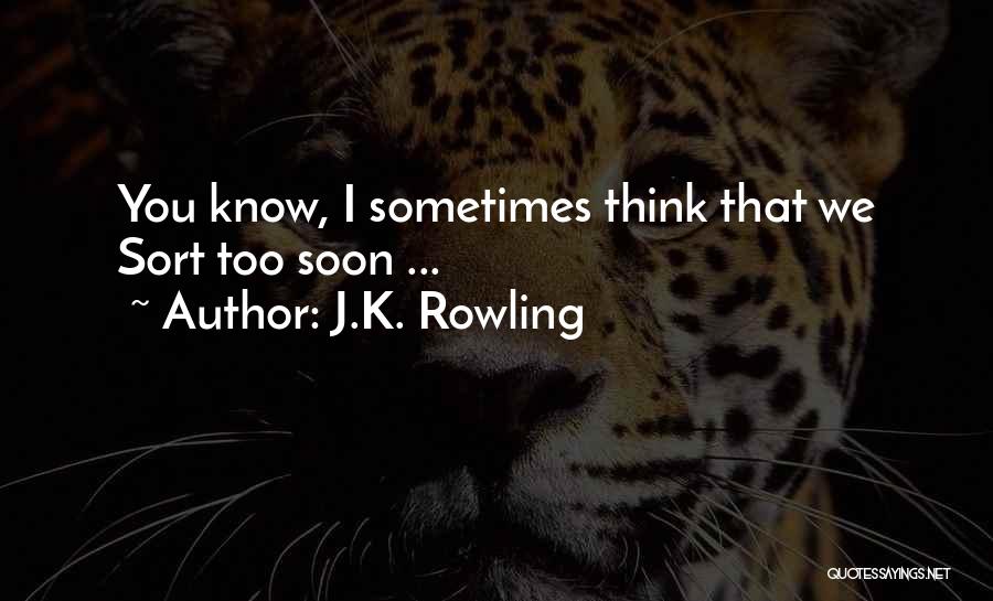 J.K. Rowling Quotes: You Know, I Sometimes Think That We Sort Too Soon ...