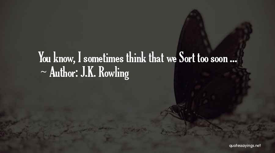 J.K. Rowling Quotes: You Know, I Sometimes Think That We Sort Too Soon ...