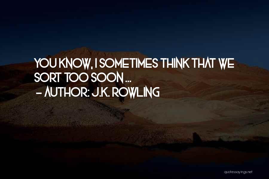 J.K. Rowling Quotes: You Know, I Sometimes Think That We Sort Too Soon ...