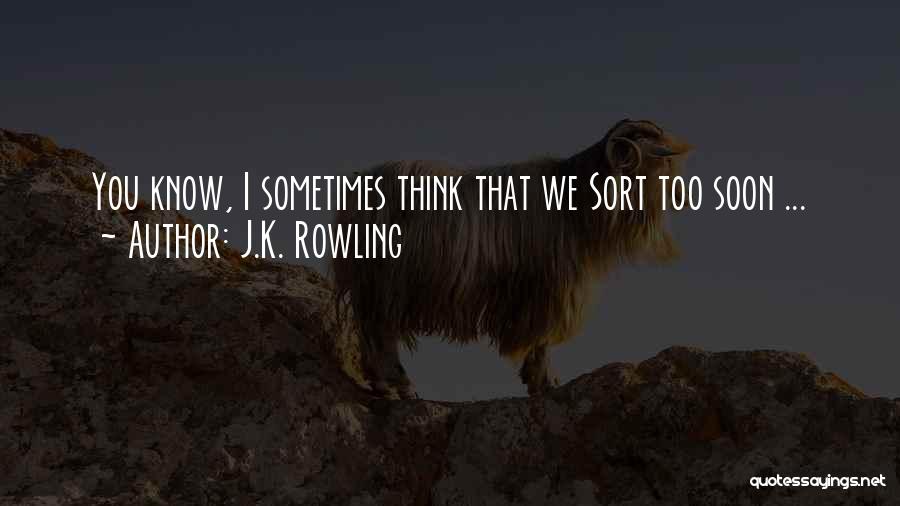 J.K. Rowling Quotes: You Know, I Sometimes Think That We Sort Too Soon ...