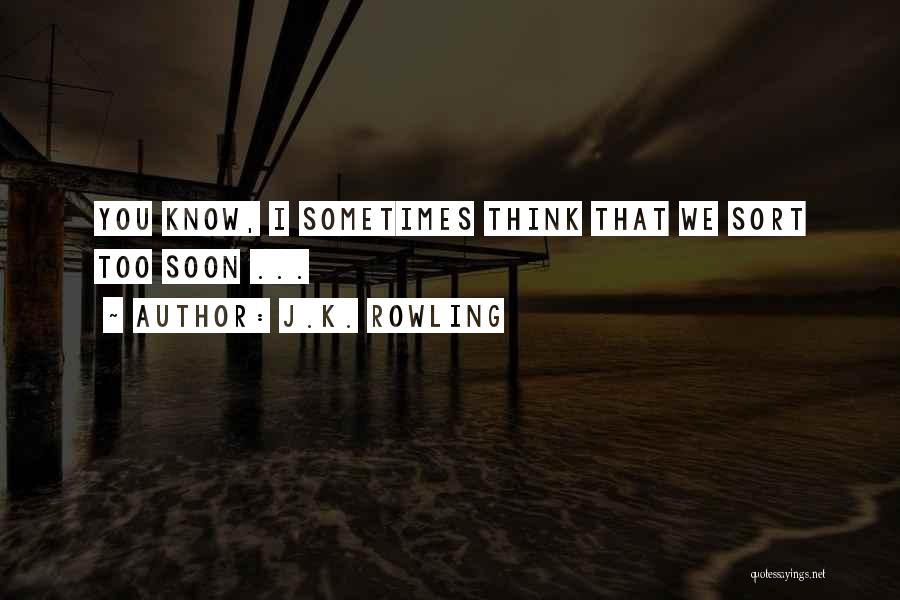 J.K. Rowling Quotes: You Know, I Sometimes Think That We Sort Too Soon ...