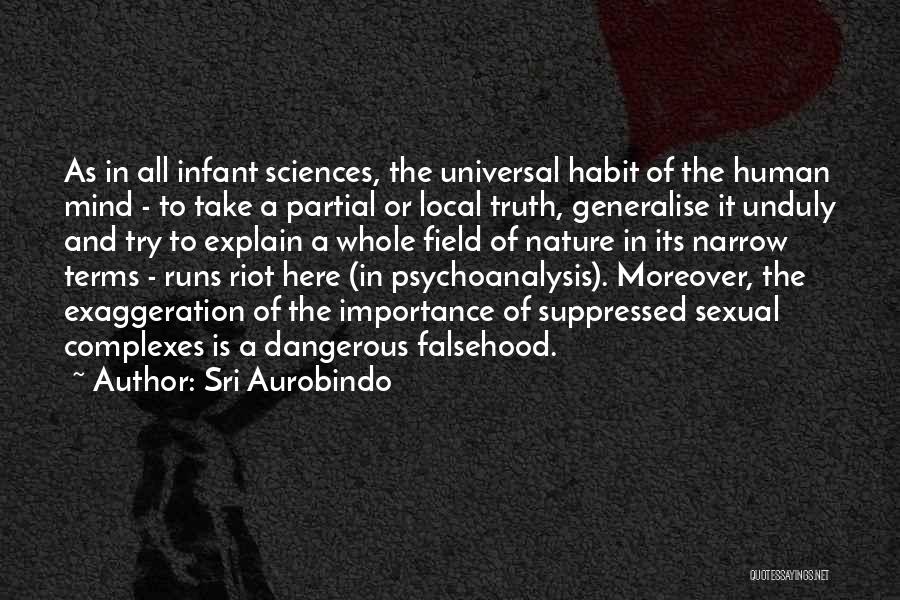 Sri Aurobindo Quotes: As In All Infant Sciences, The Universal Habit Of The Human Mind - To Take A Partial Or Local Truth,
