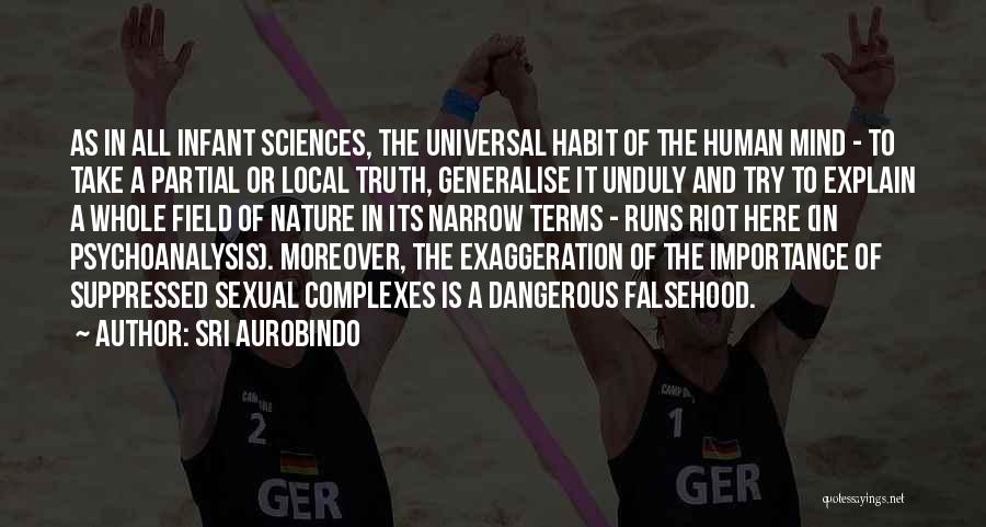 Sri Aurobindo Quotes: As In All Infant Sciences, The Universal Habit Of The Human Mind - To Take A Partial Or Local Truth,