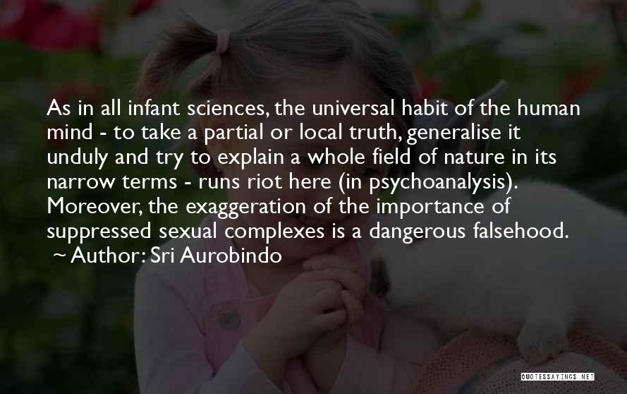 Sri Aurobindo Quotes: As In All Infant Sciences, The Universal Habit Of The Human Mind - To Take A Partial Or Local Truth,