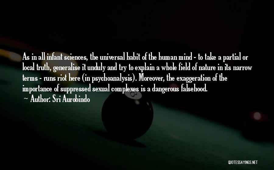 Sri Aurobindo Quotes: As In All Infant Sciences, The Universal Habit Of The Human Mind - To Take A Partial Or Local Truth,