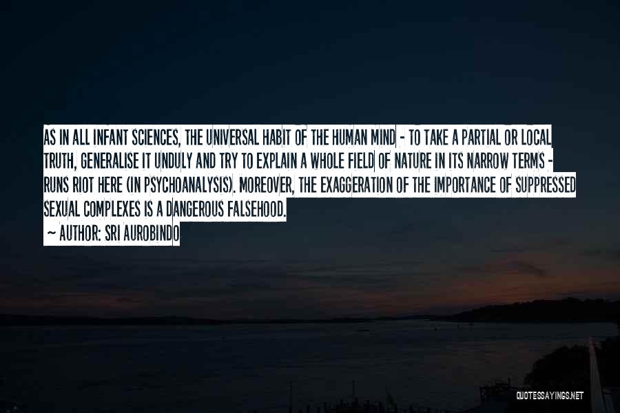 Sri Aurobindo Quotes: As In All Infant Sciences, The Universal Habit Of The Human Mind - To Take A Partial Or Local Truth,