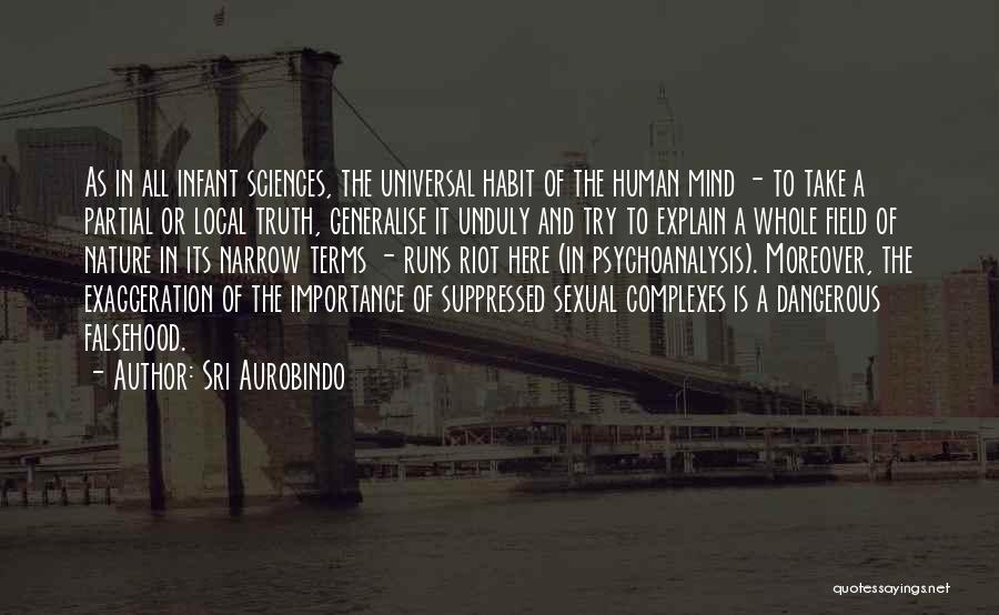 Sri Aurobindo Quotes: As In All Infant Sciences, The Universal Habit Of The Human Mind - To Take A Partial Or Local Truth,