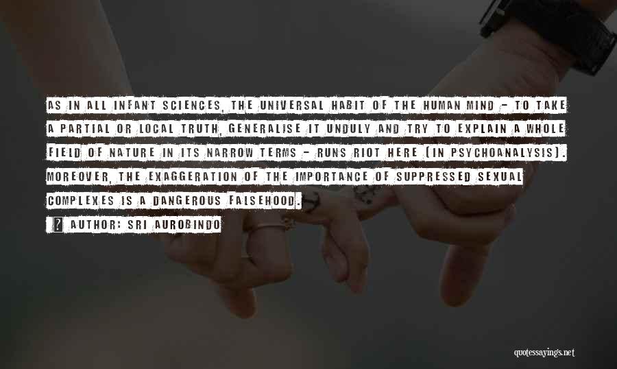 Sri Aurobindo Quotes: As In All Infant Sciences, The Universal Habit Of The Human Mind - To Take A Partial Or Local Truth,
