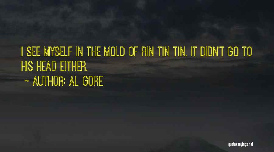 Al Gore Quotes: I See Myself In The Mold Of Rin Tin Tin. It Didn't Go To His Head Either.