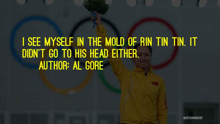Al Gore Quotes: I See Myself In The Mold Of Rin Tin Tin. It Didn't Go To His Head Either.
