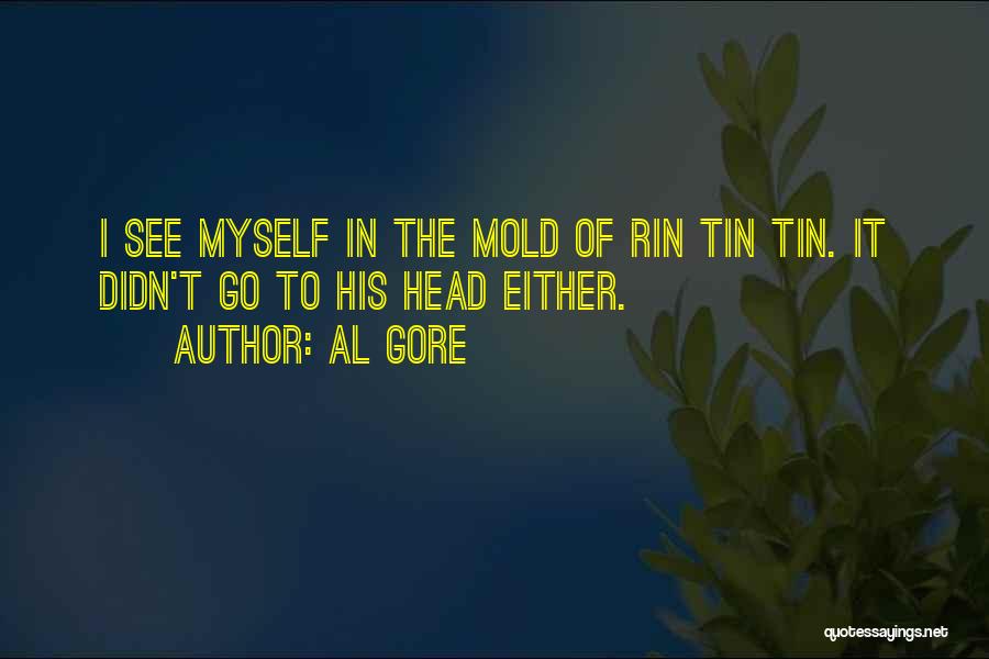 Al Gore Quotes: I See Myself In The Mold Of Rin Tin Tin. It Didn't Go To His Head Either.