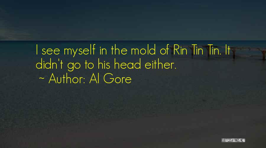 Al Gore Quotes: I See Myself In The Mold Of Rin Tin Tin. It Didn't Go To His Head Either.