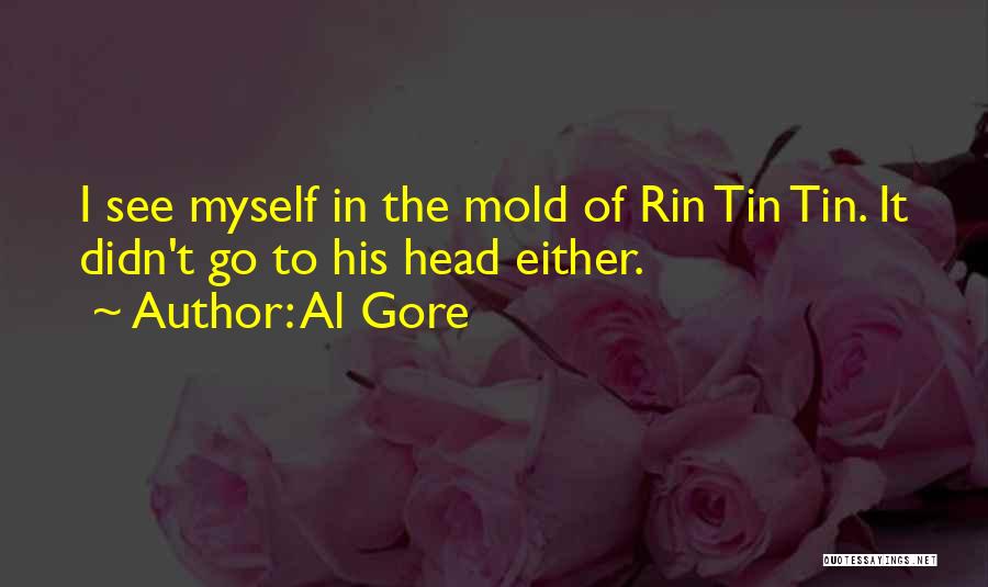 Al Gore Quotes: I See Myself In The Mold Of Rin Tin Tin. It Didn't Go To His Head Either.