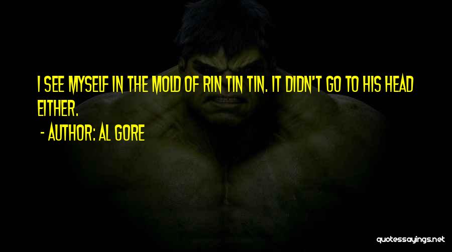 Al Gore Quotes: I See Myself In The Mold Of Rin Tin Tin. It Didn't Go To His Head Either.