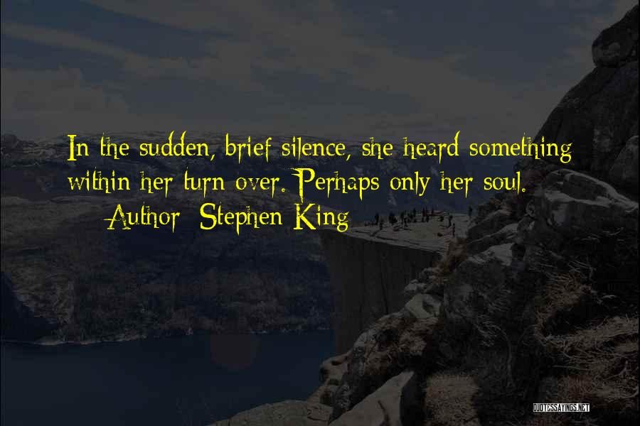 Stephen King Quotes: In The Sudden, Brief Silence, She Heard Something Within Her Turn Over. Perhaps Only Her Soul.