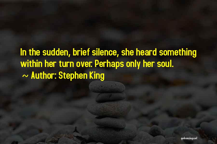 Stephen King Quotes: In The Sudden, Brief Silence, She Heard Something Within Her Turn Over. Perhaps Only Her Soul.