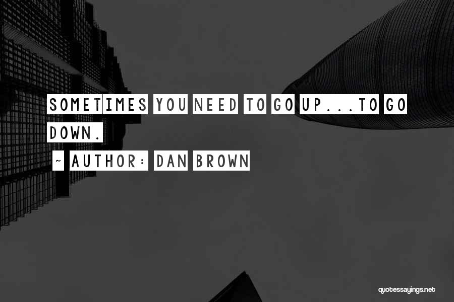 Dan Brown Quotes: Sometimes You Need To Go Up...to Go Down.