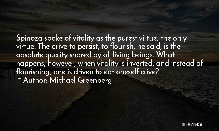 Michael Greenberg Quotes: Spinoza Spoke Of Vitality As The Purest Virtue, The Only Virtue. The Drive To Persist, To Flourish, He Said, Is