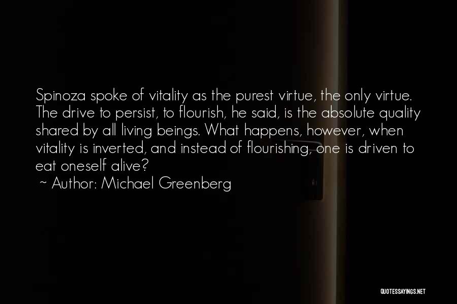 Michael Greenberg Quotes: Spinoza Spoke Of Vitality As The Purest Virtue, The Only Virtue. The Drive To Persist, To Flourish, He Said, Is