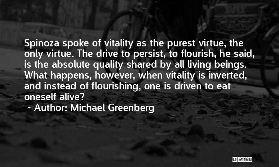 Michael Greenberg Quotes: Spinoza Spoke Of Vitality As The Purest Virtue, The Only Virtue. The Drive To Persist, To Flourish, He Said, Is