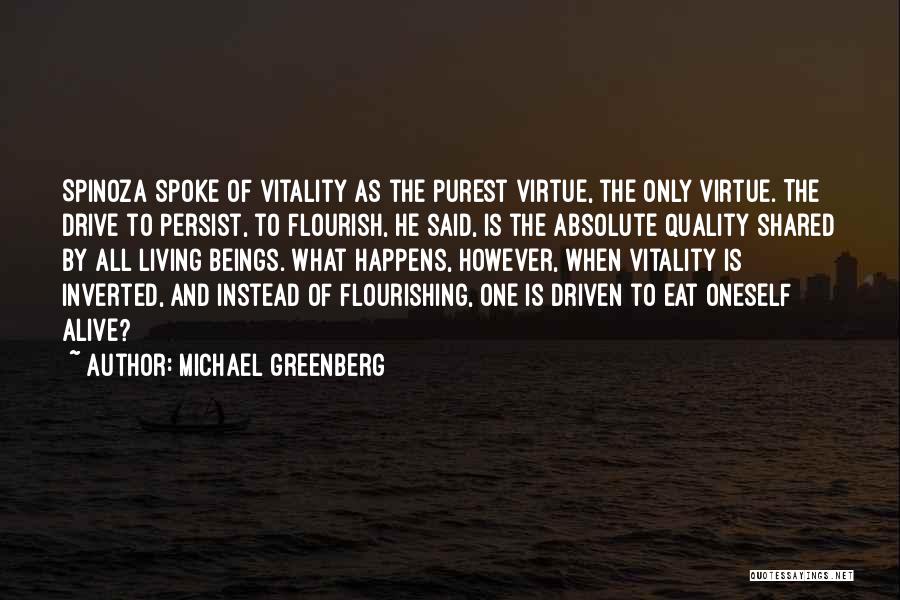 Michael Greenberg Quotes: Spinoza Spoke Of Vitality As The Purest Virtue, The Only Virtue. The Drive To Persist, To Flourish, He Said, Is