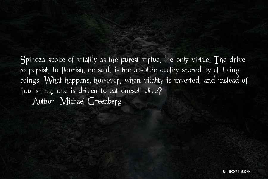 Michael Greenberg Quotes: Spinoza Spoke Of Vitality As The Purest Virtue, The Only Virtue. The Drive To Persist, To Flourish, He Said, Is