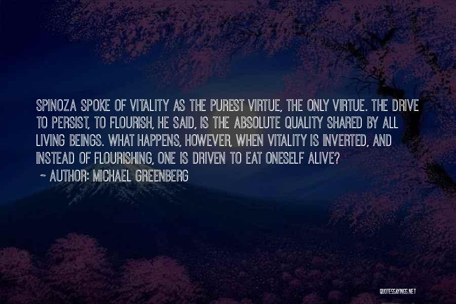 Michael Greenberg Quotes: Spinoza Spoke Of Vitality As The Purest Virtue, The Only Virtue. The Drive To Persist, To Flourish, He Said, Is