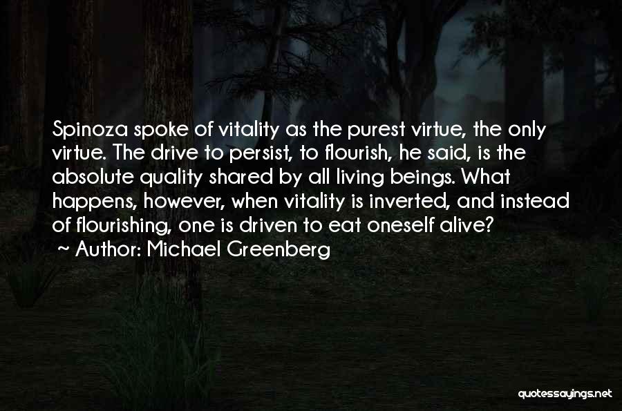 Michael Greenberg Quotes: Spinoza Spoke Of Vitality As The Purest Virtue, The Only Virtue. The Drive To Persist, To Flourish, He Said, Is