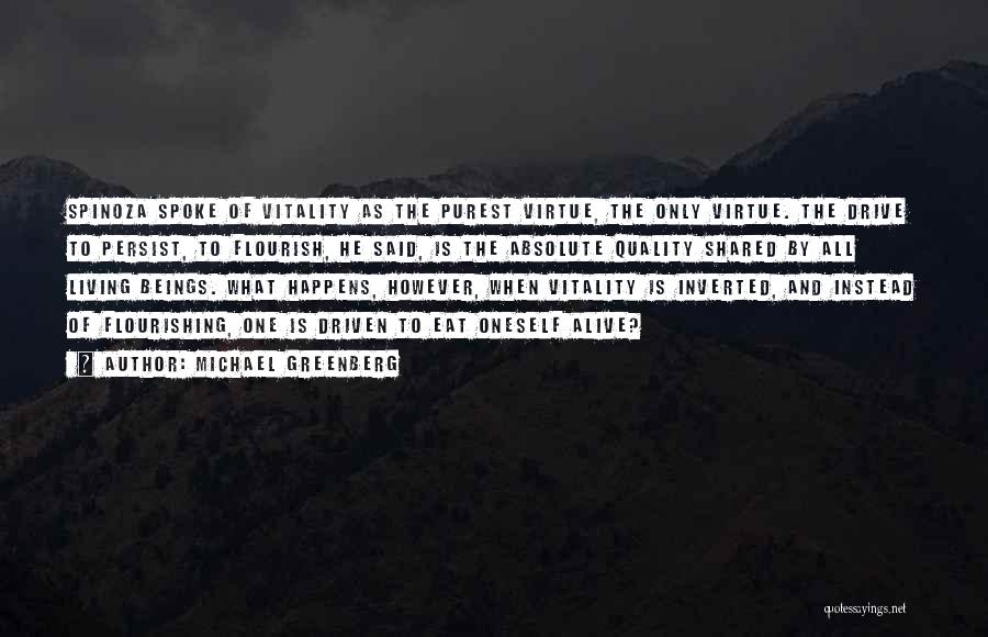 Michael Greenberg Quotes: Spinoza Spoke Of Vitality As The Purest Virtue, The Only Virtue. The Drive To Persist, To Flourish, He Said, Is