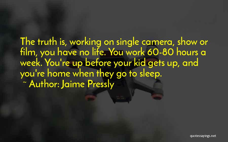 Jaime Pressly Quotes: The Truth Is, Working On Single Camera, Show Or Film, You Have No Life. You Work 60-80 Hours A Week.