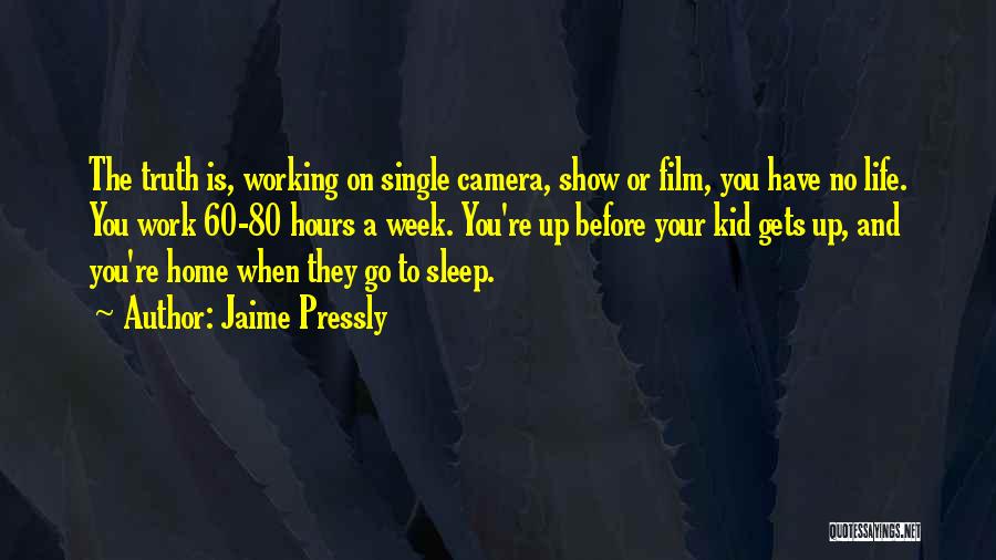 Jaime Pressly Quotes: The Truth Is, Working On Single Camera, Show Or Film, You Have No Life. You Work 60-80 Hours A Week.