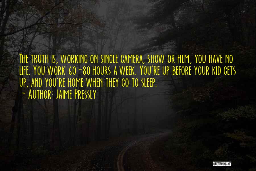 Jaime Pressly Quotes: The Truth Is, Working On Single Camera, Show Or Film, You Have No Life. You Work 60-80 Hours A Week.