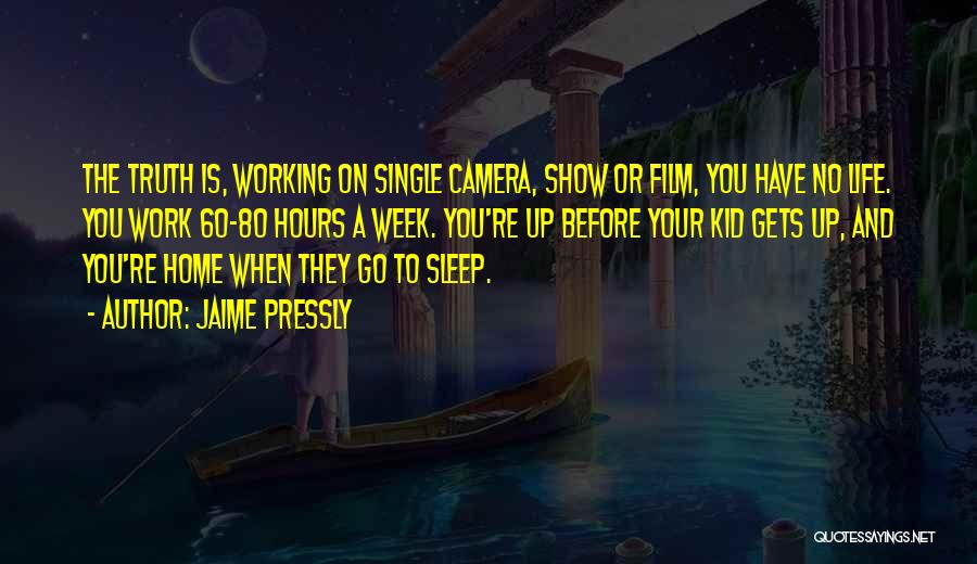 Jaime Pressly Quotes: The Truth Is, Working On Single Camera, Show Or Film, You Have No Life. You Work 60-80 Hours A Week.