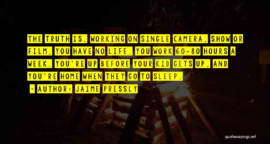 Jaime Pressly Quotes: The Truth Is, Working On Single Camera, Show Or Film, You Have No Life. You Work 60-80 Hours A Week.